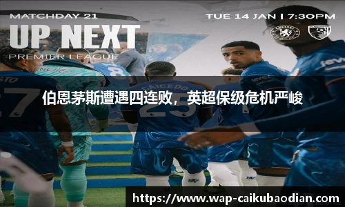 伯恩茅斯遭遇四连败,英超保级危机严峻