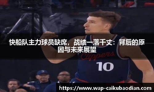 快船队主力球员缺席，战绩一落千丈：背后的原因与未来展望