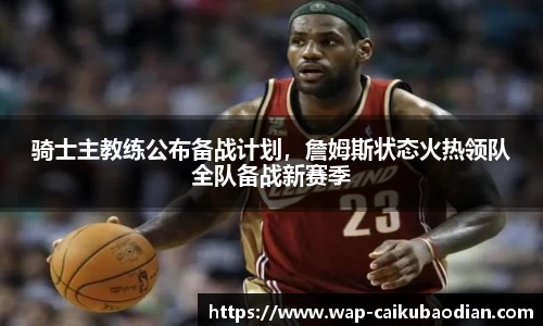 骑士主教练公布备战计划，詹姆斯状态火热领队全队备战新赛季