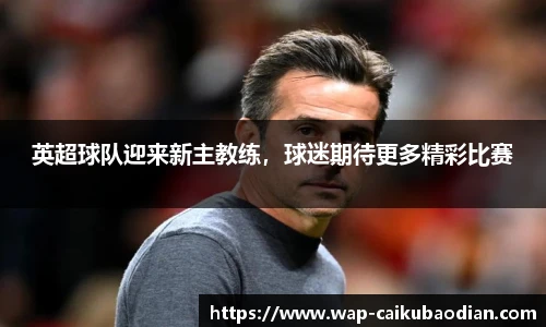 英超球队迎来新主教练,球迷期待更多精彩比赛