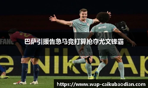 巴萨引援告急马竞打算抢夺尤文锋霸