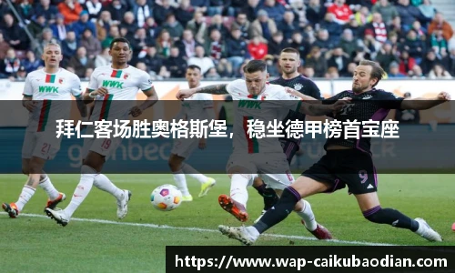 拜仁客场胜奥格斯堡，稳坐德甲榜首宝座