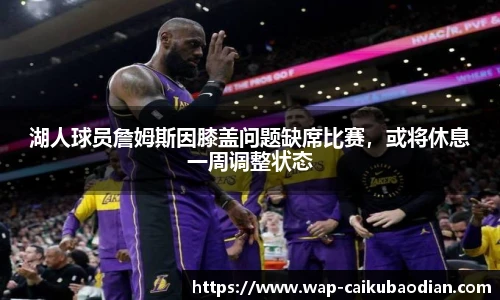 湖人球员詹姆斯因膝盖问题缺席比赛,或将休息一周调整状态