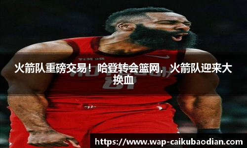 火箭队重磅交易!哈登转会篮网,火箭队迎来大换血