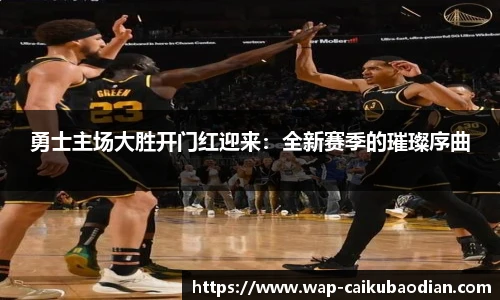 勇士主场大胜开门红迎来:全新赛季的璀璨序曲