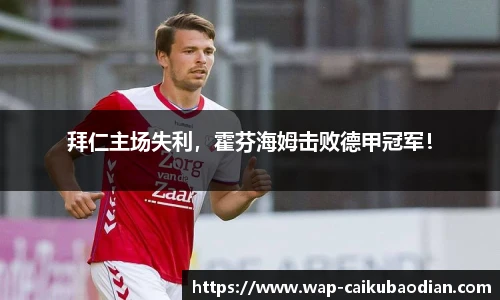 拜仁主场失利,霍芬海姆击败德甲冠军!