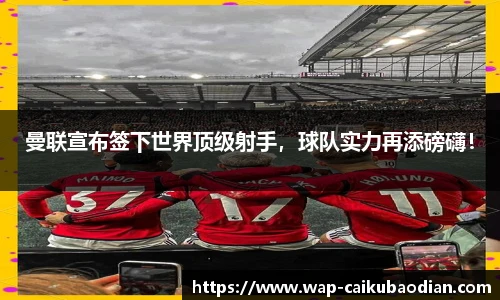 曼联宣布签下世界顶级射手，球队实力再添磅礴！