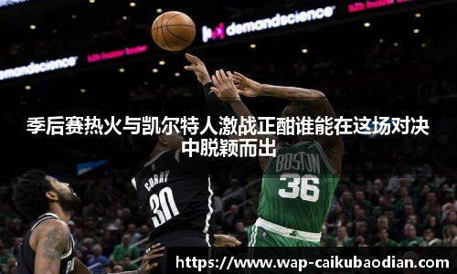 季后赛热火与凯尔特人激战正酣谁能在这场对决中脱颖而出