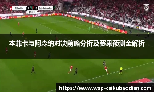 本菲卡与阿森纳对决前瞻分析及赛果预测全解析