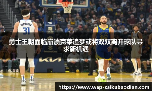 勇士王朝面临崩溃克莱追梦或将双双离开球队寻求新机遇