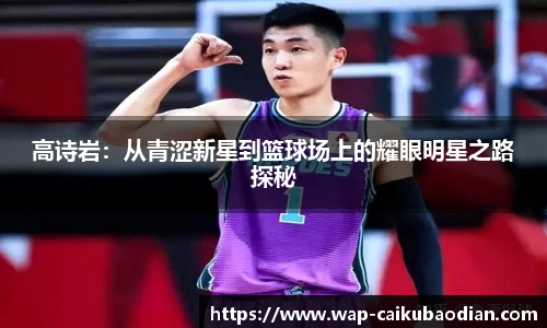 高诗岩：从青涩新星到篮球场上的耀眼明星之路探秘