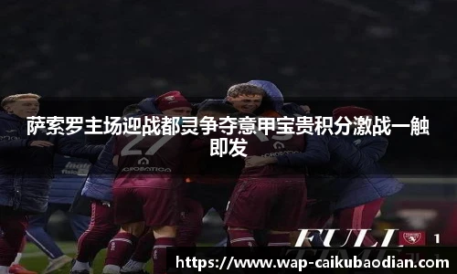 萨索罗主场迎战都灵争夺意甲宝贵积分激战一触即发