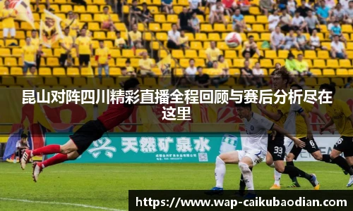 昆山对阵四川精彩直播全程回顾与赛后分析尽在这里
