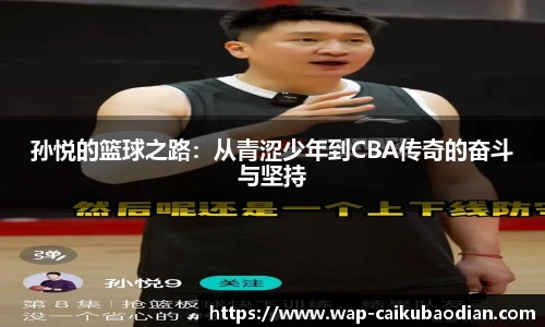 孙悦的篮球之路:从青涩少年到CBA传奇的奋斗与坚持