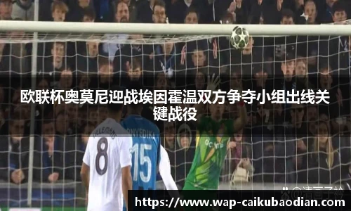 欧联杯奥莫尼迎战埃因霍温双方争夺小组出线关键战役