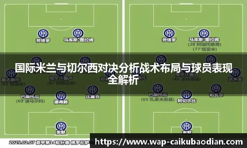 国际米兰与切尔西对决分析战术布局与球员表现全解析