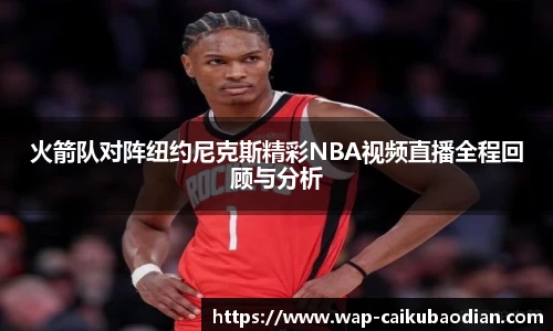 火箭队对阵纽约尼克斯精彩NBA视频直播全程回顾与分析