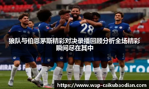 狼队与伯恩茅斯精彩对决录播回顾分析全场精彩瞬间尽在其中