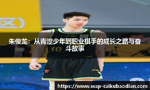 朱俊龙：从青涩少年到职业棋手的成长之路与奋斗故事